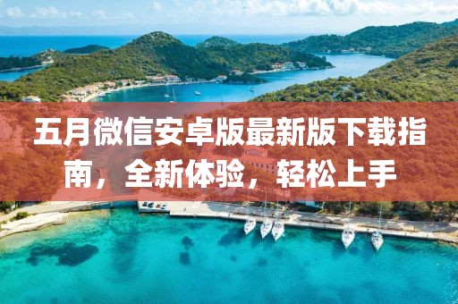 五月微信安卓版最新版下载指南，全新体验，轻松上手