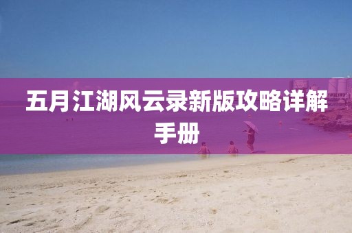 五月江湖风云录新版攻略详解手册