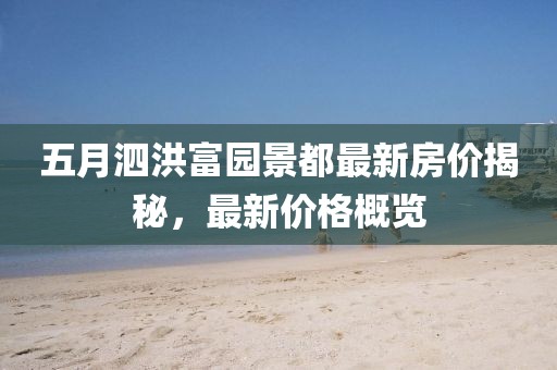 五月泗洪富园景都最新房价揭秘，最新价格概览