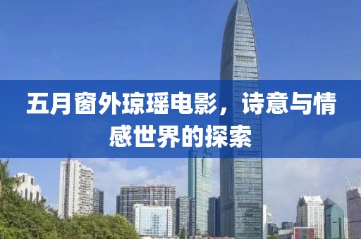 五月窗外琼瑶电影，诗意与情感世界的探索