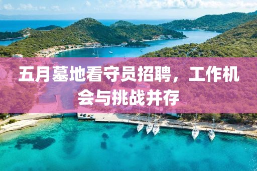 五月墓地看守员招聘，工作机会与挑战并存
