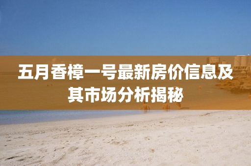 五月香樟一号最新房价信息及其市场分析揭秘