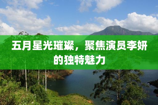 五月星光璀璨，聚焦演员李妍的独特魅力
