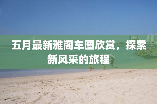 五月最新雅阁车图欣赏，探索新风采的旅程
