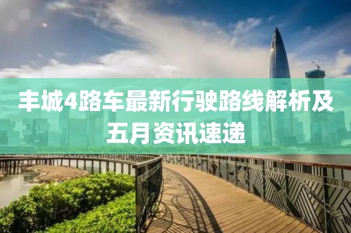 丰城4路车最新行驶路线解析及五月资讯速递