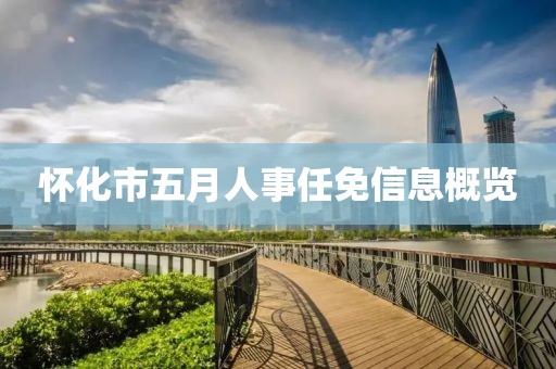怀化市五月人事任免信息概览