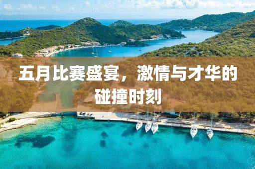 五月比赛盛宴，激情与才华的碰撞时刻