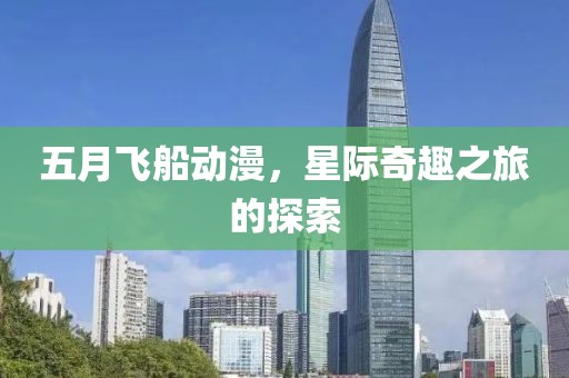 五月飞船动漫，星际奇趣之旅的探索