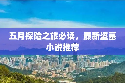 五月探险之旅必读，最新盗墓小说推荐