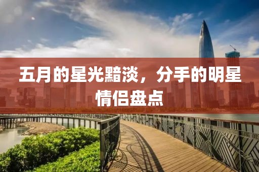 五月的星光黯淡，分手的明星情侣盘点