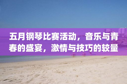五月钢琴比赛活动，音乐与青春的盛宴，激情与技巧的较量