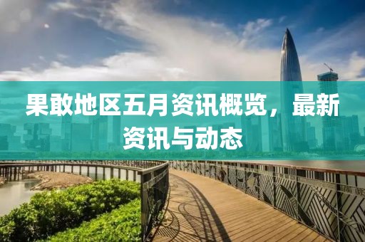 果敢地区五月资讯概览，最新资讯与动态