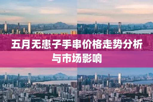 五月无患子手串价格走势分析与市场影响