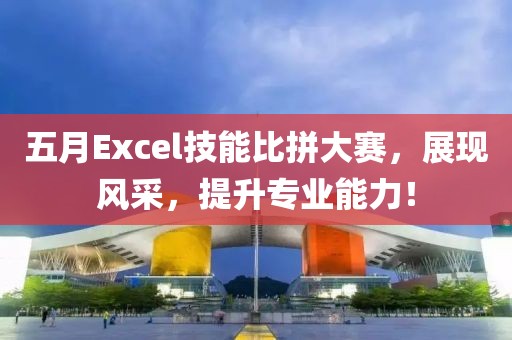 五月Excel技能比拼大赛，展现风采，提升专业能力！