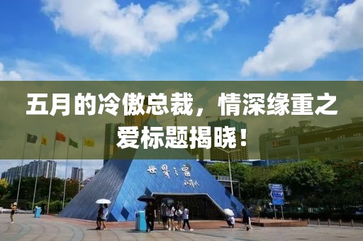 五月的冷傲总裁，情深缘重之爱标题揭晓！