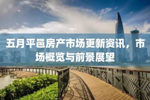 五月平邑房产市场更新资讯，市场概览与前景展望