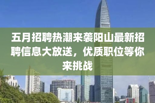五月招聘热潮来袭阳山最新招聘信息大放送，优质职位等你来挑战
