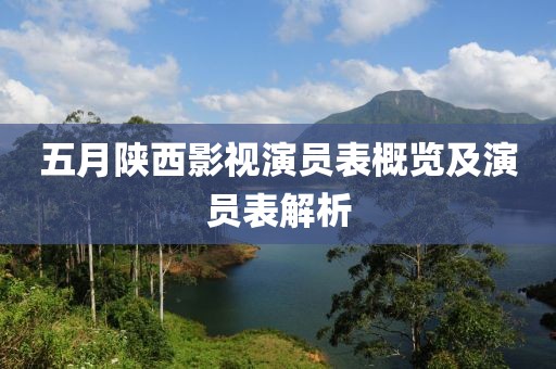 五月陕西影视演员表概览及演员表解析
