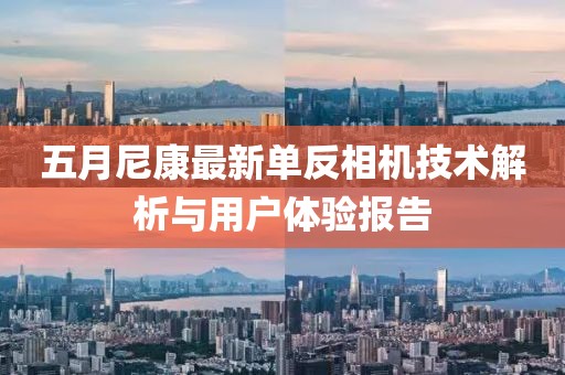 五月尼康最新单反相机技术解析与用户体验报告
