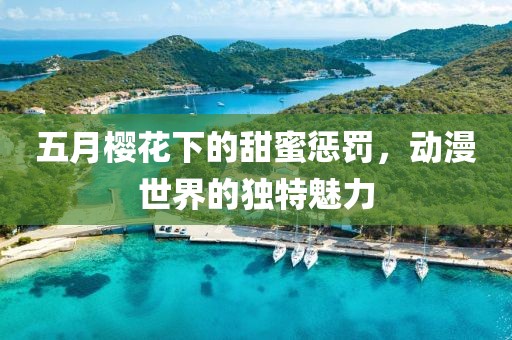 五月樱花下的甜蜜惩罚，动漫世界的独特魅力