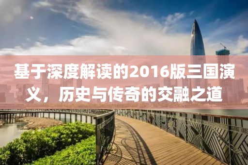 基于深度解读的2016版三国演义，历史与传奇的交融之道