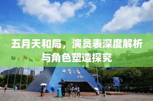 五月天和局，演员表深度解析与角色塑造探究