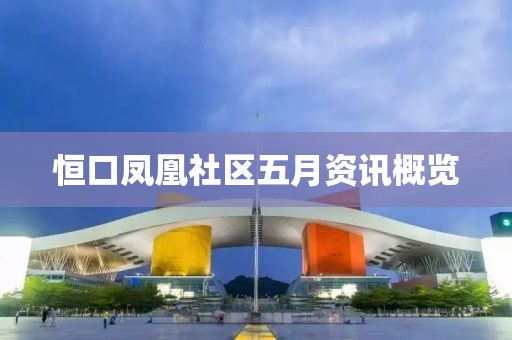 恒口凤凰社区五月资讯概览
