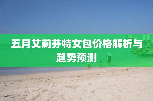 五月艾莉芬特女包价格解析与趋势预测