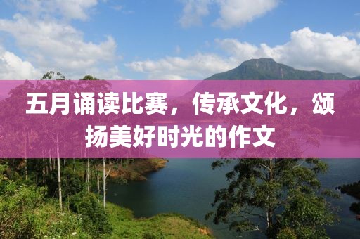 五月诵读比赛，传承文化，颂扬美好时光的作文