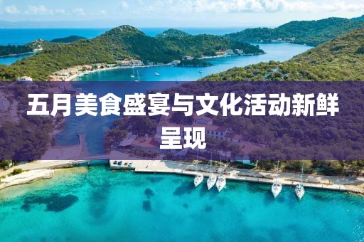 五月美食盛宴与文化活动新鲜呈现