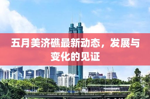 五月美济礁最新动态，发展与变化的见证