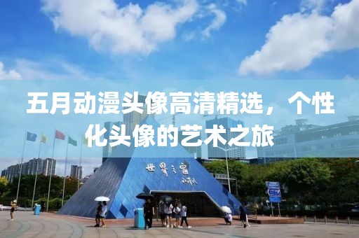 五月动漫头像高清精选，个性化头像的艺术之旅