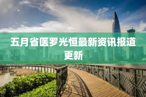 五月省医罗光恒最新资讯报道更新
