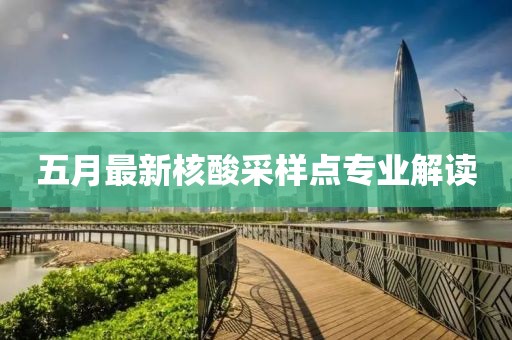 五月最新核酸采样点专业解读