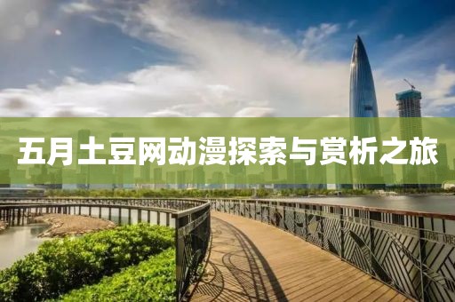 五月土豆网动漫探索与赏析之旅
