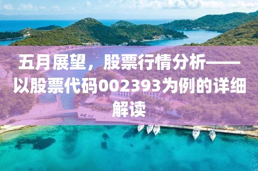 五月展望，股票行情分析——以股票代码002393为例的详细解读