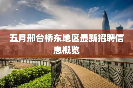 五月邢台桥东地区最新招聘信息概览