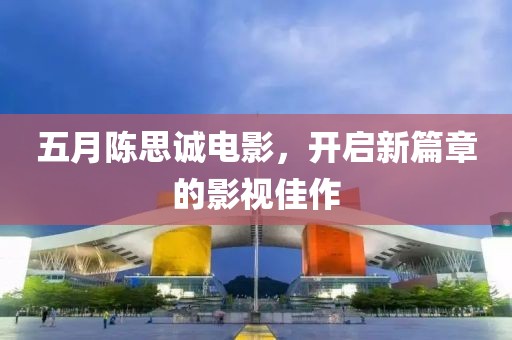 五月陈思诚电影，开启新篇章的影视佳作