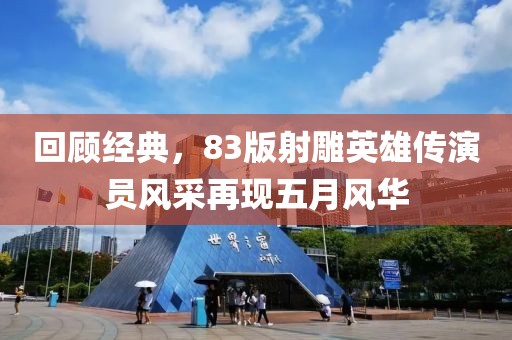 回顾经典，83版射雕英雄传演员风采再现五月风华
