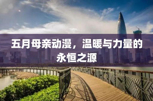 五月母亲动漫，温暖与力量的永恒之源