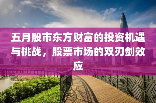 五月股市东方财富的投资机遇与挑战，股票市场的双刃剑效应