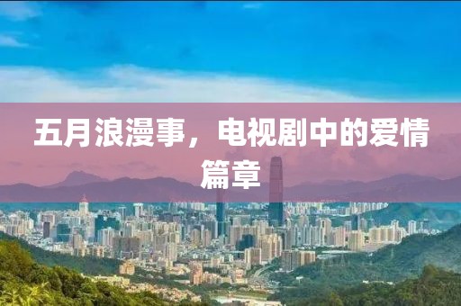 五月浪漫事，电视剧中的爱情篇章