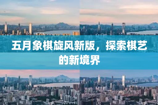 五月象棋旋风新版，探索棋艺的新境界
