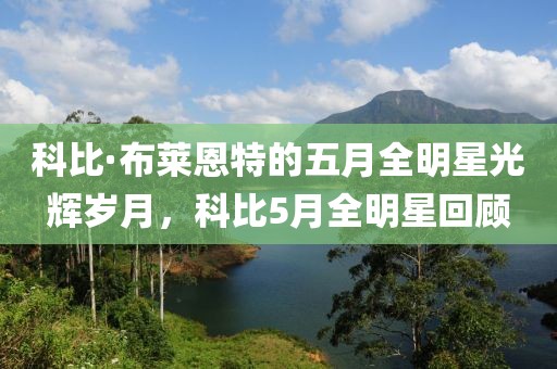 科比·布莱恩特的五月全明星光辉岁月，科比5月全明星回顾