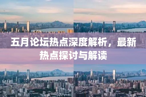 五月论坛热点深度解析，最新热点探讨与解读
