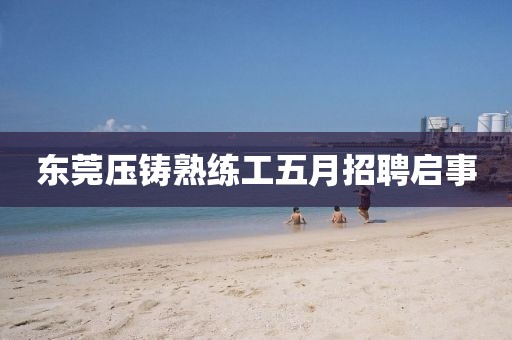 东莞压铸熟练工五月招聘启事