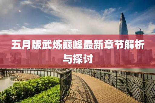 五月版武炼巅峰最新章节解析与探讨
