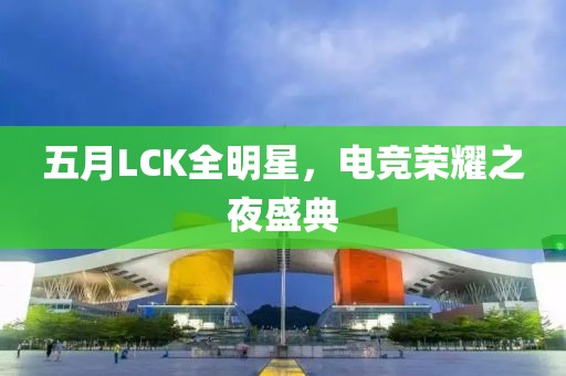 五月LCK全明星，电竞荣耀之夜盛典