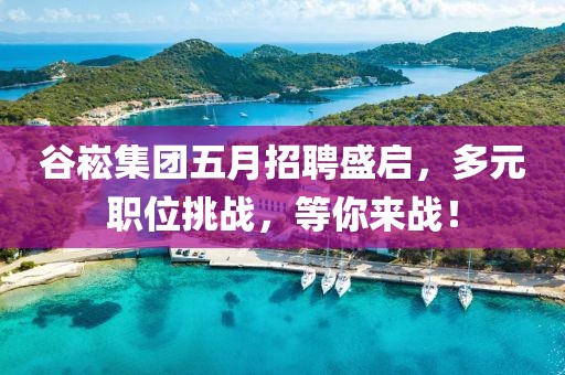谷崧集团五月招聘盛启，多元职位挑战，等你来战！