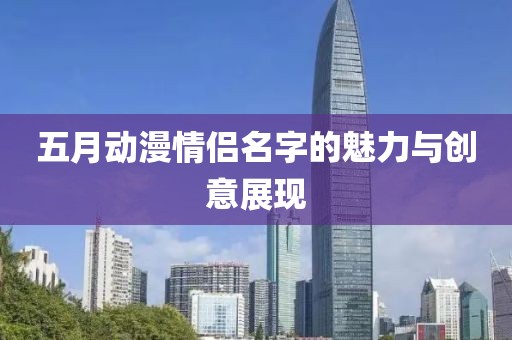 五月动漫情侣名字的魅力与创意展现